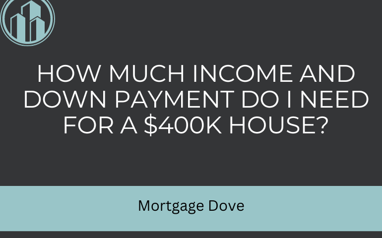 How Much Income And Down Payment Do I Need For A $400k House?