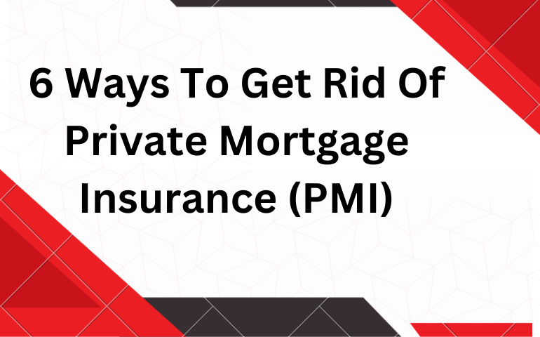 6 Ways To Get Rid Of Private Mortgage Insurance (PMI)